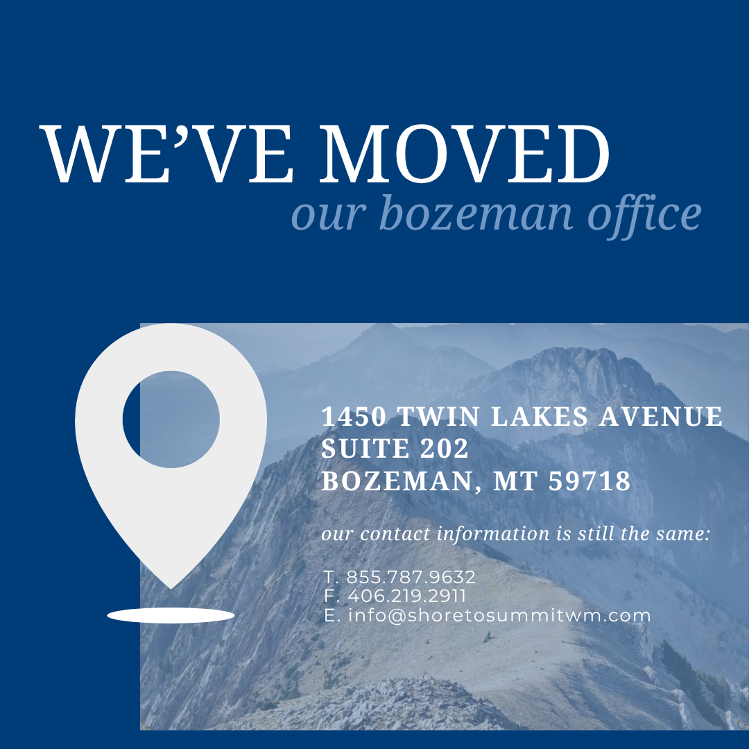 we've moved our bozeman office. 1450 twin lakes avenue suite 202 bozeman, mt 59718. Our contact information is still the same: T. 855.787.9632 F. 406.219.2911 E. info@shoretosummitwm.com